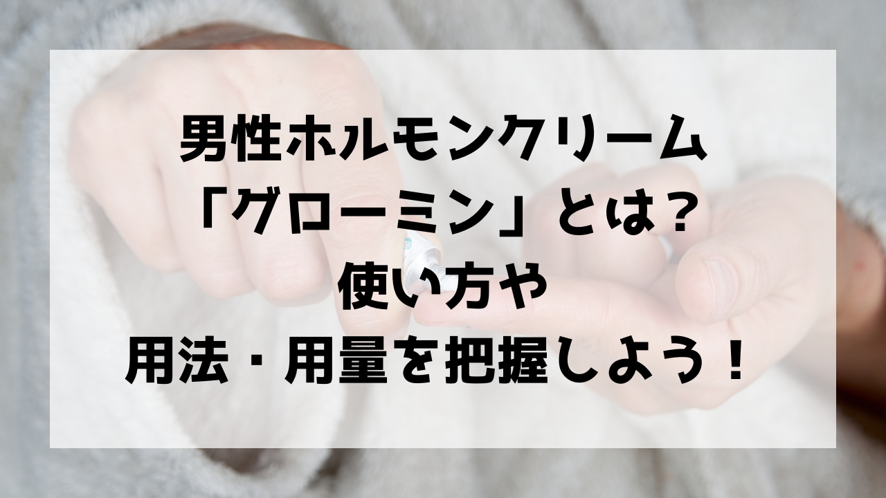 男性ホルモンクリーム「グローミン」とは？使い方や用法・用量を把握しよう | ともよせかなとの忘備録